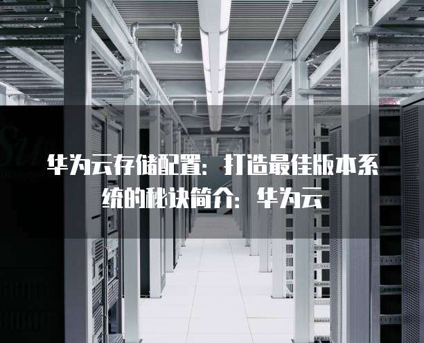 华为存储配置有哪些步骤?华为存储配置详细教程 第2张 华为存储配置有哪些步骤?华为存储配置详细教程 第2张