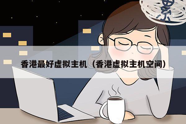 香港虚拟主机号选择攻略,如何挑选最适合的号码? 第3张 香港虚拟主机号选择攻略,如何挑选最适合的号码? 第3张