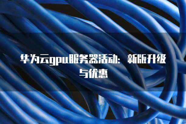 GPU云服务器新年活动有哪些惊喜优惠和限时特惠,你了解吗? 第2张 GPU云服务器新年活动有哪些惊喜优惠和限时特惠,你了解吗? 第2张