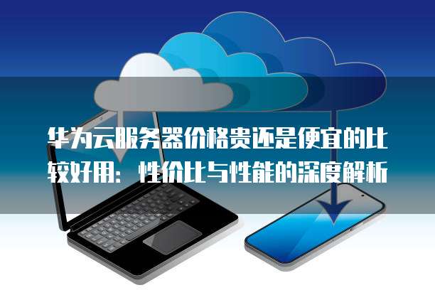 华为服务器性能究竟如何?行业评价与用户体验大揭秘! 第1张 华为服务器性能究竟如何?行业评价与用户体验大揭秘! 第1张