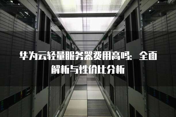 华为服务器性能究竟如何?行业评价与用户体验大揭秘! 第2张 华为服务器性能究竟如何?行业评价与用户体验大揭秘! 第2张