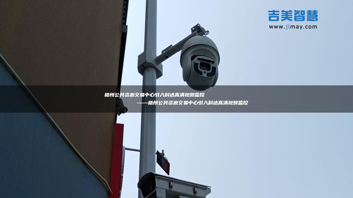 广西梧州附近智能化视频监控哪家强?智能监控安装报价 第1张 广西梧州附近智能化视频监控哪家强?智能监控安装报价 第1张