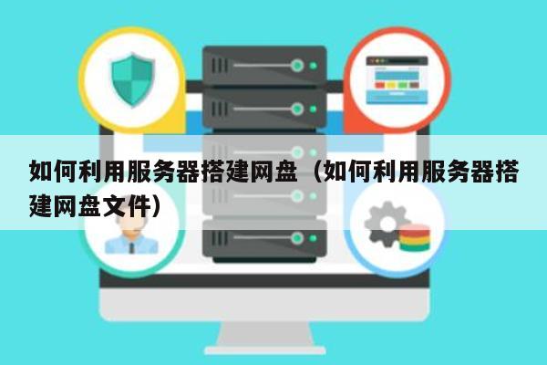如何高效架设网盘服务器?有哪些关键步骤和注意事项? 第1张 如何高效架设网盘服务器?有哪些关键步骤和注意事项? 第1张