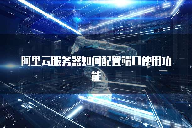 阿里云服务器端口配置正确吗?有哪些常见问题及解决方法? 第1张 阿里云服务器端口配置正确吗?有哪些常见问题及解决方法? 第1张