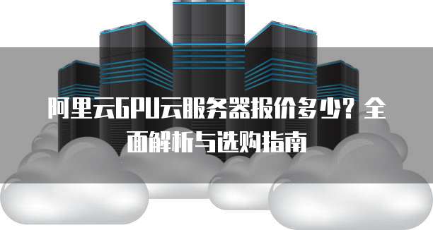 2026年最新GPU云服务器年租费用是多少?性价比分析及预算建议! 第3张 2026年最新GPU云服务器年租费用是多少?性价比分析及预算建议! 第3张