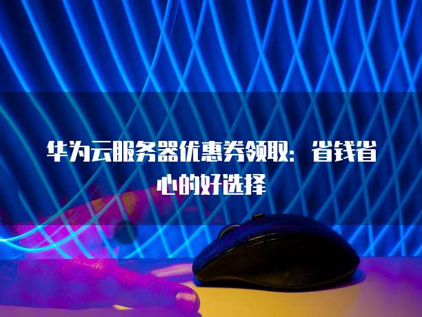 华为云优惠券推荐,被推荐客户用代金券支付有奖励吗,怎么领取?