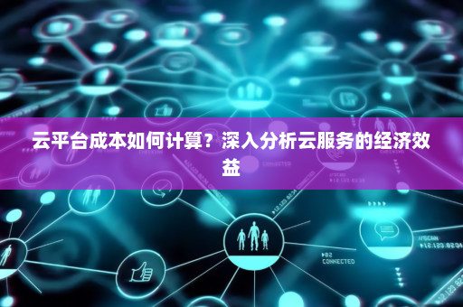 如何准确使用公有云成本计算器?揭秘成本优化秘诀! 第3张 如何准确使用公有云成本计算器?揭秘成本优化秘诀! 第3张