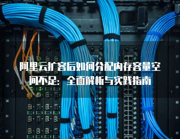 阿里云虚拟主机内存满,是配置问题还是服务故障?如何快速解决? 第3张 阿里云虚拟主机内存满,是配置问题还是服务故障?如何快速解决? 第3张