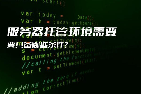 服务器托管环境增量托管怎么做,有哪些注意事项? 第1张 服务器托管环境增量托管怎么做,有哪些注意事项? 第1张