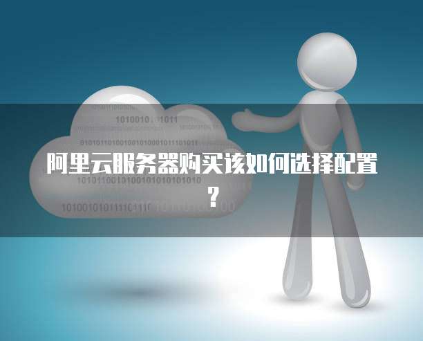 阿里服务器配置怎么选,阿里云服务器配置选择指南 第3张 阿里服务器配置怎么选,阿里云服务器配置选择指南 第3张