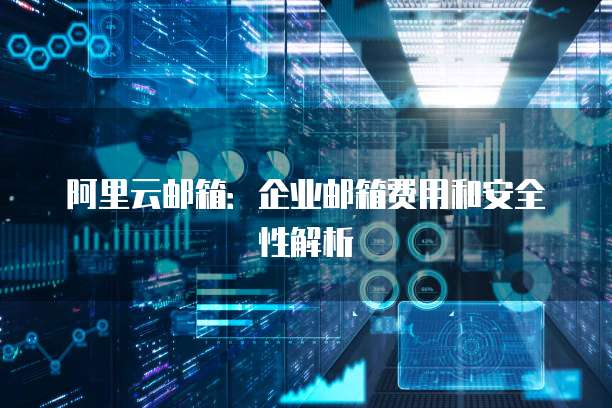 阿里云企业邮箱服务器,为何成为企业首选?性价比与稳定性如何? 第2张 阿里云企业邮箱服务器,为何成为企业首选?性价比与稳定性如何? 第2张