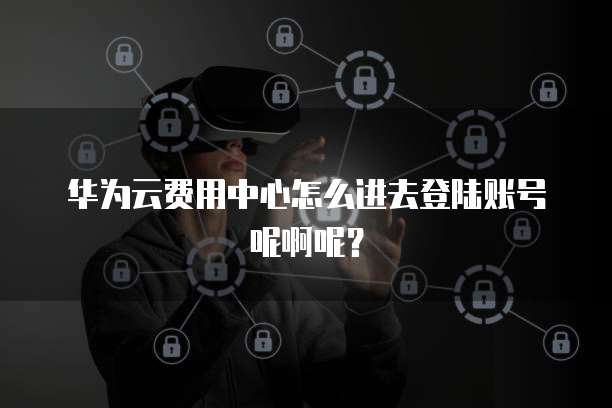华为云服务在线登录账号如何用华为账号登录,怎么登录? 第1张 华为云服务在线登录账号如何用华为账号登录,怎么登录? 第1张