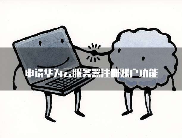 华为云服务器和账号怎么申请,申请流程有哪些? 第2张 华为云服务器和账号怎么申请,申请流程有哪些? 第2张