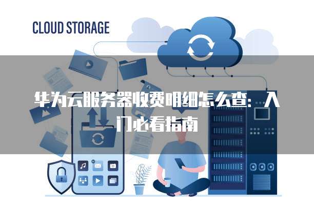 华为云服务器管理如何入门,需要注意哪些事项? 第1张 华为云服务器管理如何入门,需要注意哪些事项? 第1张