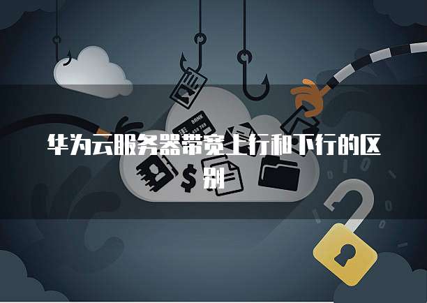 云服务器上行带宽和下行带宽有什么区别,怎么选? 第3张 云服务器上行带宽和下行带宽有什么区别,怎么选? 第3张
