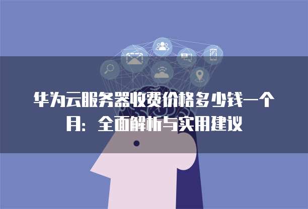 华为云服务器包月划算吗,包年包月怎么买更便宜? 第1张 华为云服务器包月划算吗,包年包月怎么买更便宜? 第1张