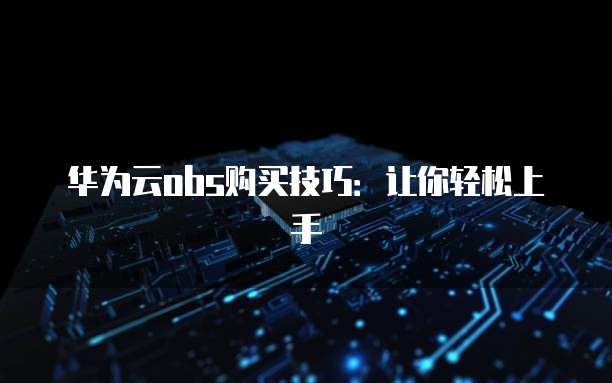 华为上传OBS示例怎么操作,有哪些步骤? 第1张 华为上传OBS示例怎么操作,有哪些步骤? 第1张