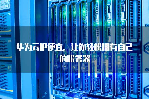 华为云虚拟主机是独立ip吗 第2张 华为云虚拟主机是独立ip吗 第2张