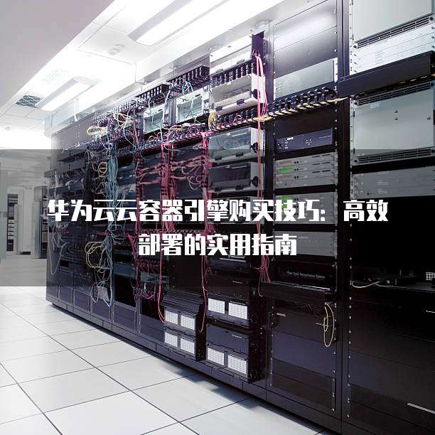 华为容器使用教程适合新手吗,如何快速入门? 第2张 华为容器使用教程适合新手吗,如何快速入门? 第2张