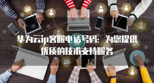 华为客户支持服务怎么样,华为支持怎么联系?