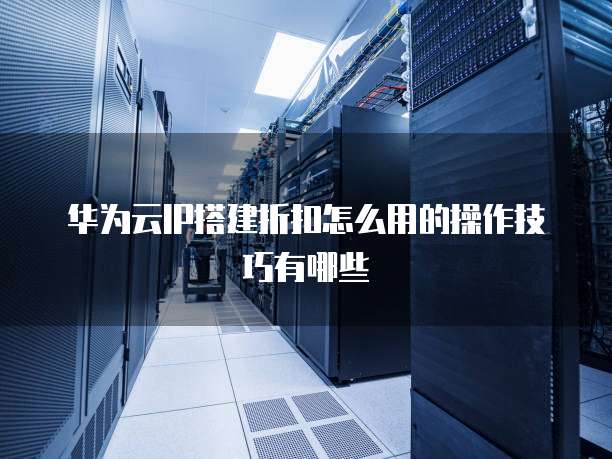 华为云服务器IP怎么搭建,手动搭建BSEIP有哪些步骤