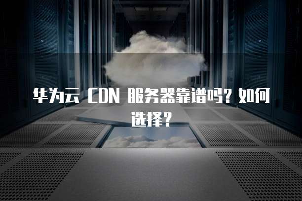 云服务器搭配CDN使用效果到底怎么样,怎么选? 第1张 云服务器搭配CDN使用效果到底怎么样,怎么选? 第1张