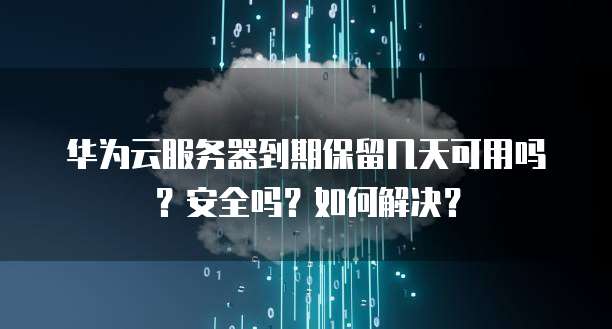 云服务器到期后数据能保留多久,数据丢失怎么办? 第3张 云服务器到期后数据能保留多久,数据丢失怎么办? 第3张