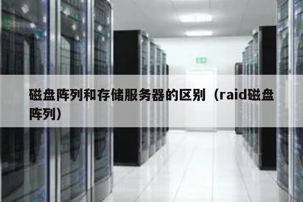 磁盘阵列和存储服务器有什么区别?选哪个更适合我? 第3张 磁盘阵列和存储服务器有什么区别?选哪个更适合我? 第3张