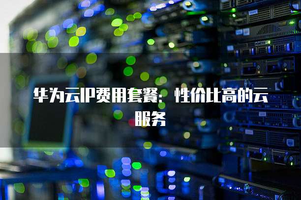 云服务器多IP方案怎么租用更划算,哪家性价比高? 第3张 云服务器多IP方案怎么租用更划算,哪家性价比高? 第3张