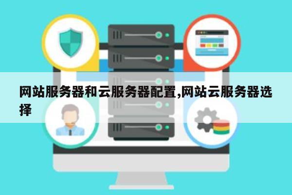 官网需要云服务器配置是多少?官网服务器配置推荐 第2张 官网需要云服务器配置是多少?官网服务器配置推荐 第2张