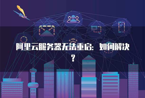 云服务器无法重启怎么办?云服务器重启失败解决方法 第2张 云服务器无法重启怎么办?云服务器重启失败解决方法 第2张