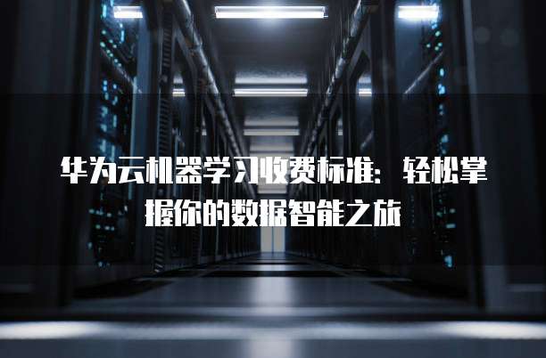 华为机器学习服务怎么开通?,支持哪些功能
