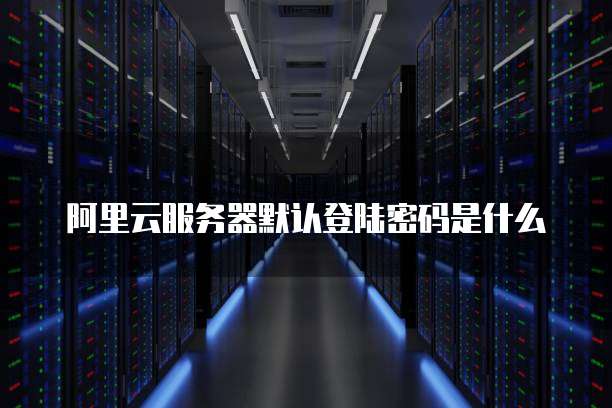 ali云服务器的登陆名是指什么,简米云服务器默认登录名是什么 第1张 ali云服务器的登陆名是指什么,简米云服务器默认登录名是什么 第1张