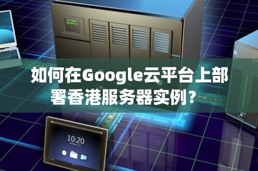 Google香港服务器为何选择这种配置?背后的技术考量是什么? 第3张 Google香港服务器为何选择这种配置?背后的技术考量是什么? 第3张