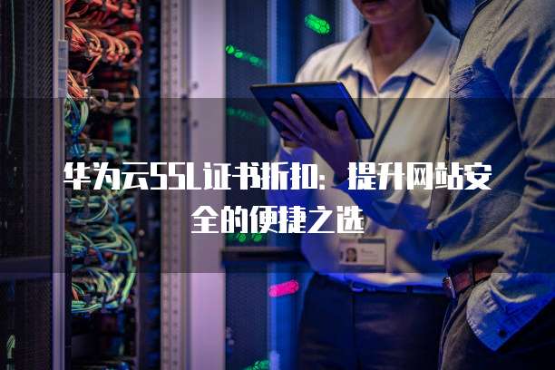 非华为云SSL证书怎么配置到华为云？证书配置步骤有哪些？