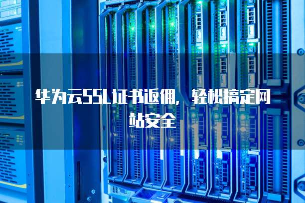 非华为云SSL证书怎么配置到华为云？证书配置步骤有哪些？