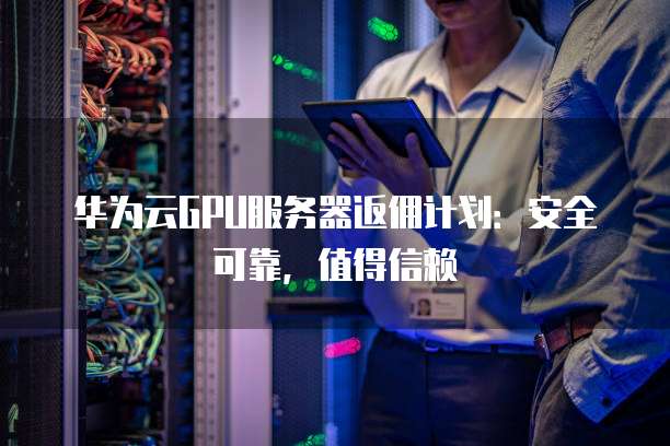 参与GPU云服务器推荐返现活动,你推荐的服务器真的值得信赖吗? 第1张 参与GPU云服务器推荐返现活动,你推荐的服务器真的值得信赖吗? 第1张