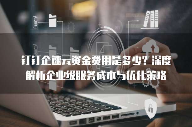 公有云财务,企业如何有效管理云服务成本,实现财务优化? 第2张 公有云财务,企业如何有效管理云服务成本,实现财务优化? 第2张