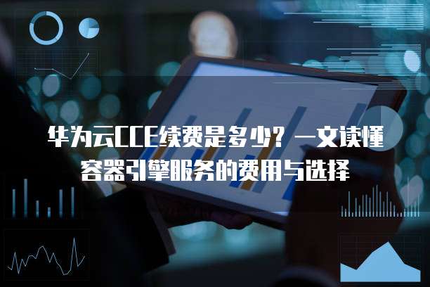 云容器引擎CCE价格表如何查询?,价格表服务器怎么收费? 第3张 云容器引擎CCE价格表如何查询?,价格表服务器怎么收费? 第3张