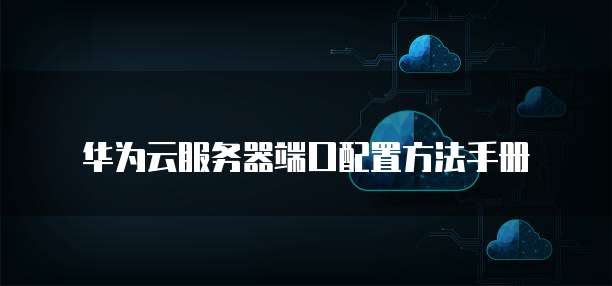 华为云1025端口有什么用？，怎么设置？