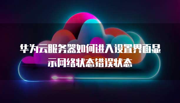 华为虚拟主机无法登录,是配置错误还是服务中断? 第3张 华为虚拟主机无法登录,是配置错误还是服务中断? 第3张