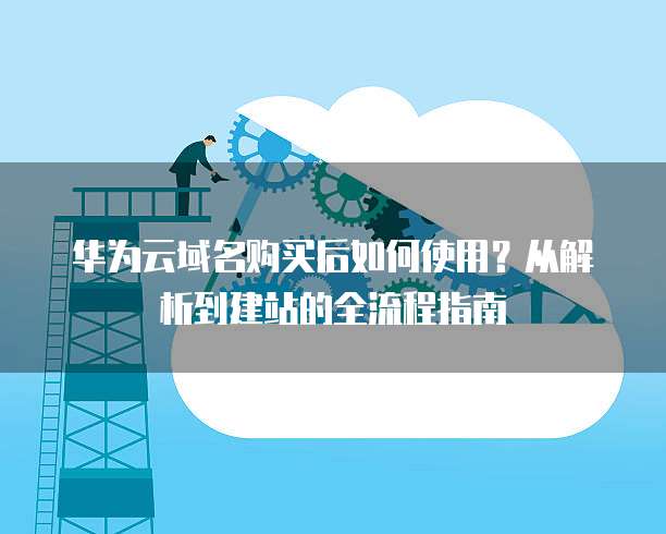华为域名服务商接入指南怎么做?,怎么操作?