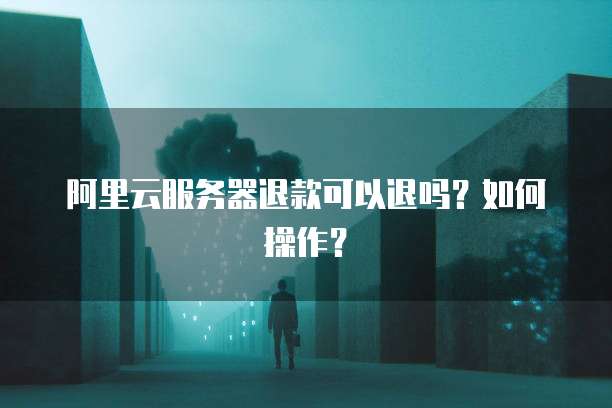 阿里云服务器退费流程详解,新手必看退费全攻略? 第1张 阿里云服务器退费流程详解,新手必看退费全攻略? 第1张