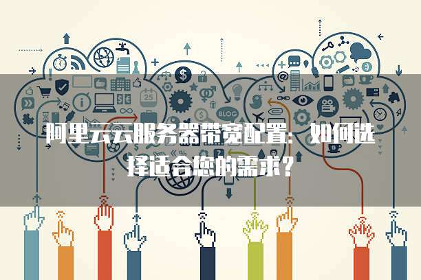 阿里云服务器配置网站，如何选择最适合企业需求的配置方案？