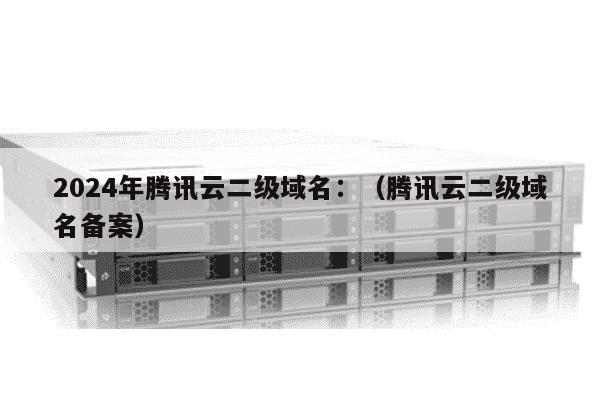 腾讯二级域名是什么,腾讯二级域名怎么申请 第3张 腾讯二级域名是什么,腾讯二级域名怎么申请 第3张