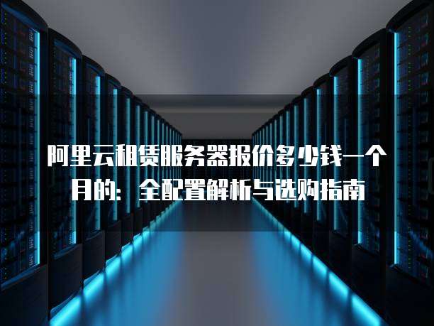 互联网云计算服务器怎么选？云服务器租用价格及配置推荐