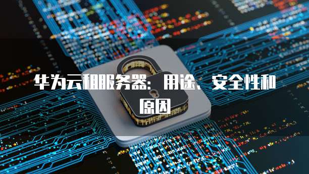 华为服务器备份为何如此重要?探讨其安全性与数据保护关键因素。 第2张 华为服务器备份为何如此重要?探讨其安全性与数据保护关键因素。 第2张