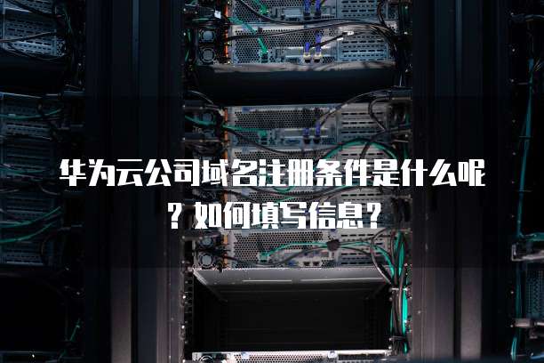 华为域名备案需要多久?华为域名备案流程及注意事项 第2张 华为域名备案需要多久?华为域名备案流程及注意事项 第2张