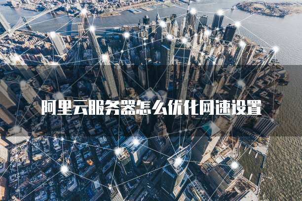 服务器rps参数如何调优,云服务器网络优化怎么做?