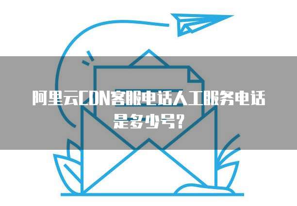 阿里域名客服电话是多少,怎么联系人工客服?